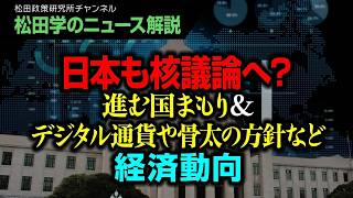 【松田学のニュース解説】日本も核議論へ？進む国まもり＆デジタル通貨や骨太の方針など経済動向