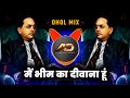 Main Bhim Ka Deewana Hoon Dj Song मैं भीम का दीवाना हूं Dj Dhol Mi