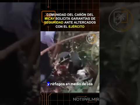 COMUNIDAD DEL CAÑÓN DEL MICAY SOLICITA GARANTÍAS DE SEGURIDAD ANTE ALTERCADOS CON EL EJÉRCITO