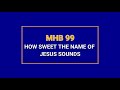 MHB 99 HOW SWEET THE NAME OF JESUS SOUNDS