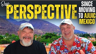 OVER 2.5 YEARS in AJIJIC, MEXICO! - OUR PERSPECTIVE THEN & NOW as foreigners living in MEXICO.