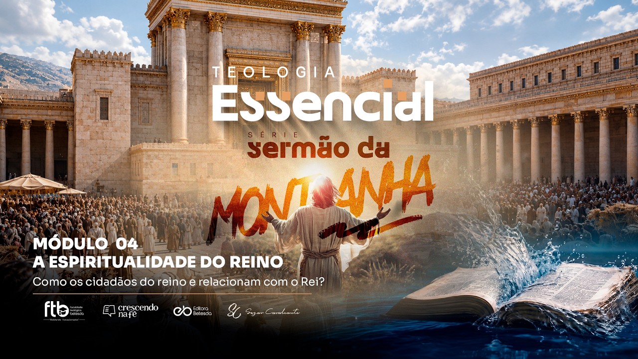 TEOLOGIA ESSENCIAL - SERMÃO DA MONTANHA:  M 04: "Como os cidadãos do reino se relacionam com o Rei?"