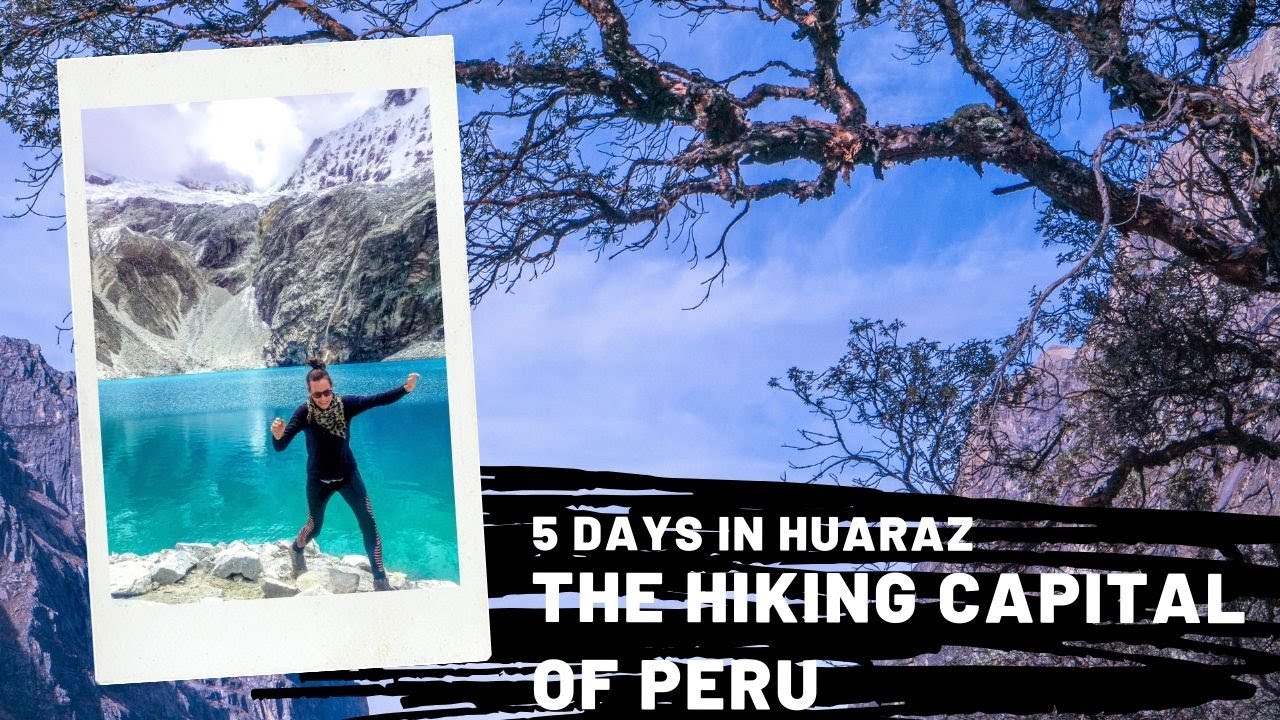 5 Days in Huaraz : The Hiking Capital of Peru