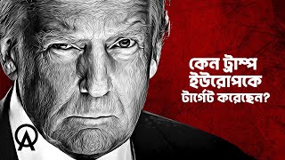 ট্রাম্প কেন ইউরোপের বিরুদ্ধে যুদ্ধ ঘোষণা করেছে | আদ্যোপান্ত | Why Europe Is in Serious Trouble