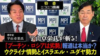 特番「宇山卓栄氏が斬る！「プーチン・ロシアは劣勢」報道は本当か？ウクライナ情勢とイスラエル・ユダヤ勢力」参議院議員、松田政策研究所代表　松田学　　×　　著作家　宇山卓栄氏