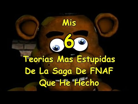 Mis 6 Teorias Mas Estupidas De La Saga De FNAF Que He Hecho