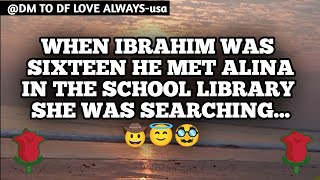DM TO DF 💌♥️ || When Ibrahim Was Sixteen He Met Alina In The School Lib...🥸😇🤠 || đm to df love today