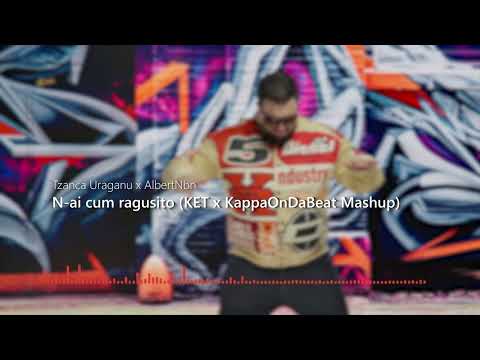 Tzanca Uraganu ❌ AlbertNbn - N-ai cum ragusito (KET ❌ @KappaOnDaBeat Mashup)