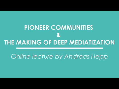 Andreas Hepp - Pioneer Communities & the Making of Deep Mediatization (online lecture)