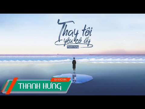 Thay Tôi Yêu Cô Ấy (ĐNSTĐ) - Thanh Hưng | Official Audio Lyrics