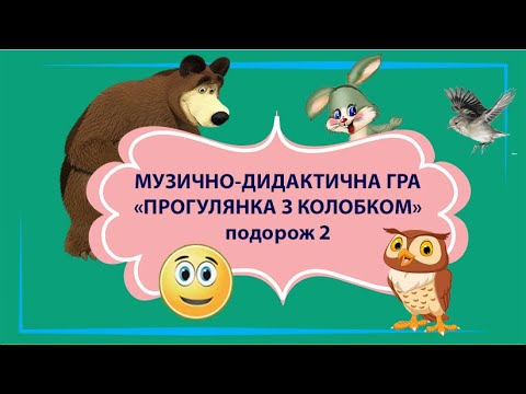 №2 «ПРОГУЛЯНКА З КОЛОБКОМ» (Пташка, Ведмідь, Зайці, Сова). Музично-дидактична гра