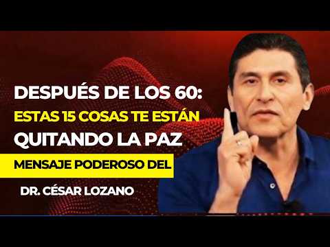 Después de los 60: Estas 15 Cosas Te Están Quitando la Paz (Mensaje Poderoso del Dr. César Lozano)