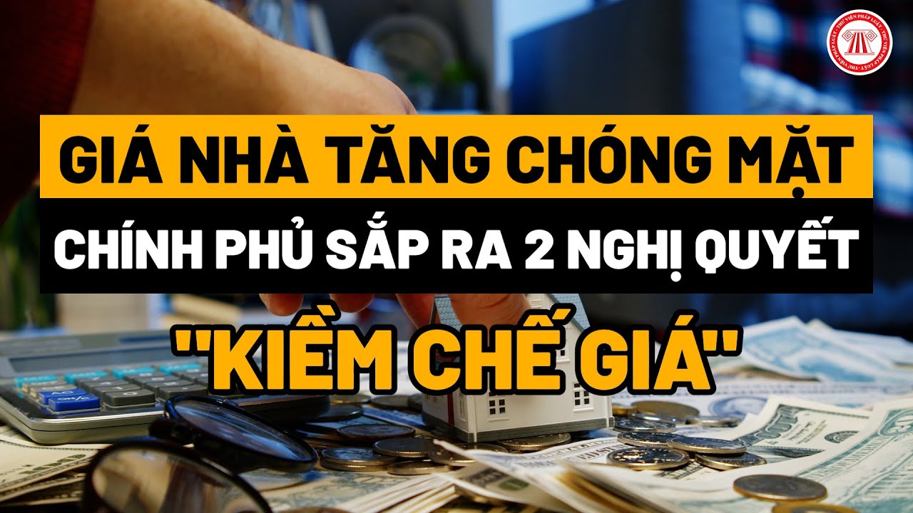 Giá nhà tăng chóng mặt, Chính phủ sắp ra 2 Nghị quyết "kiềm chế giá"