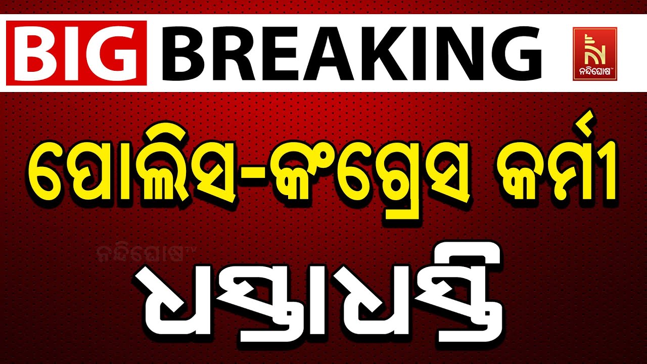 🔴 Live |  ପୋଲିସ-କଂଗ୍ରେସ କର୍ମୀ ଧସ୍ତାଧସ୍ତି
