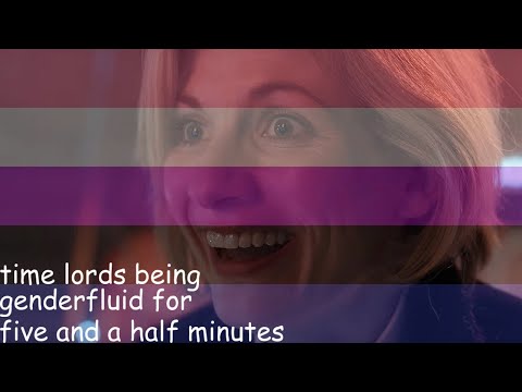 time lords being genderfluid for 5 minutes and 25 seconds