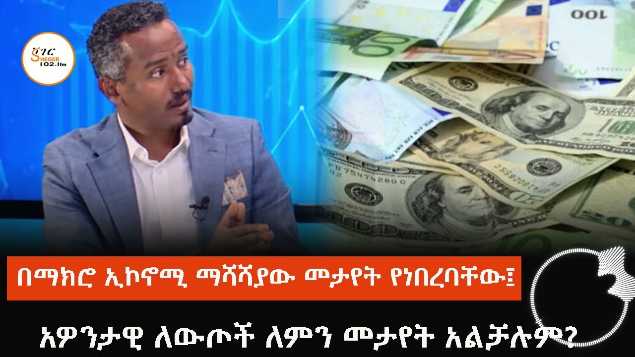 በማክሮ ኢኮኖሚ ማሻሻያው መታየት የነበረባቸው፤ አዎንታዊ ለውጦች ለምን መታየት አል?