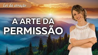 A Arte da Permissão: como praticar o permitir conscientemente e abrir as portas da manifestação