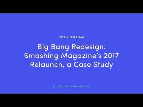 Vitaly Friedman - Big Bang Redesign: Smashing Magazine’s 2017 Relaunch, a Case Study