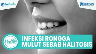 Keluhkan Bau Mulut Tak Sedap Perlu Diwaspadai, Inilah Penyebab Halitosis akibat Infeksi Rongga Mulut