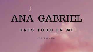 ANA GABRIEL - ERES TODO EN MI (LETRA)