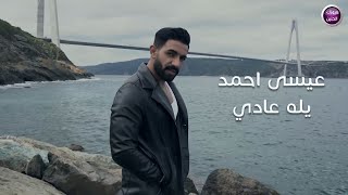 كلمات اغنية يلا عادي عيسى احمد