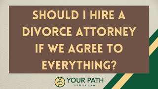 Should I Hire A Divorce Attorney If We Agree To Everything?
