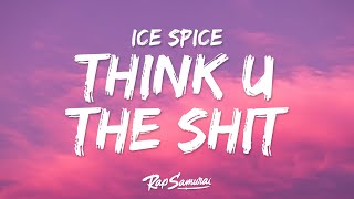 Ice Spice - Think U The Shit (Lyrics) &quot;you not even the fart&quot;