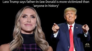 Lara Trump Claims Father-in-Law Donald Trump Is the Greatest Victim in History