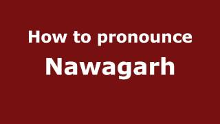 How to pronounce Nawagarh