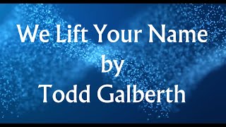 We Lift Your Name by Todd Galberth (Lyric Video)