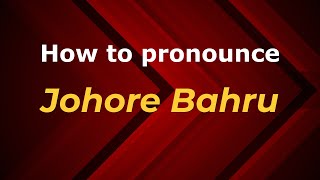 How to pronounce Johore Bahru