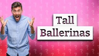 Can female ballerinas be tall?