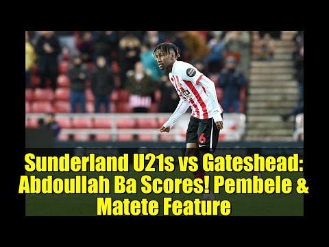 Sunderland U21s vs Gateshead: Abdoullah Ba Scores! Pembele & Matete Feature | Player Ratings