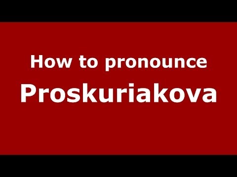 How to pronounce Proskuriakova (Russian/Russia) - PronounceNames.com