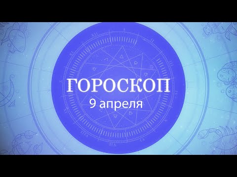 Гороскоп на 9 апреля 2021 года видео