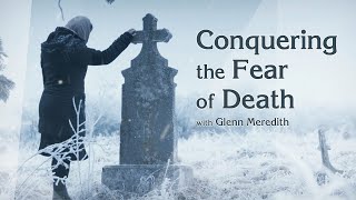 Conquering the Fear of Death with Glenn Meredith