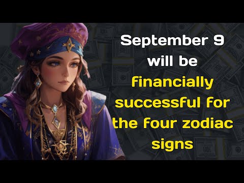 September 9 will be financially successful for the four zodiac signs