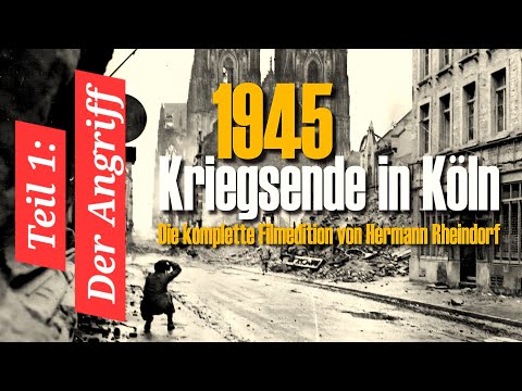 1945 - Kriegsende in Köln - Teil 1 - Der Angriff - komplette Doku - Hermann Rheindorf