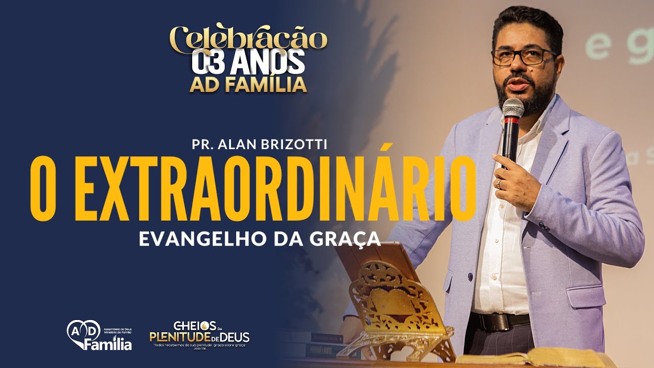 O extraordinário evangelho da graça - Pr. Alan Brizotti || Celebração 03 anos AD-FAMÍLIA