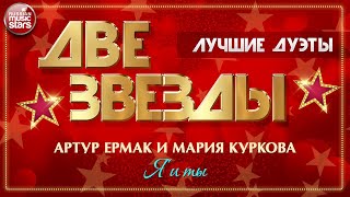 Я И ТЫ ✭ АРТУР ЕРМАК И МАРИЯ КУРКОВА ✭ ДВЕ ЗВЕЗДЫ ✭ ЛУЧШИЕ ДУЭТНЫЕ ПЕСНИ