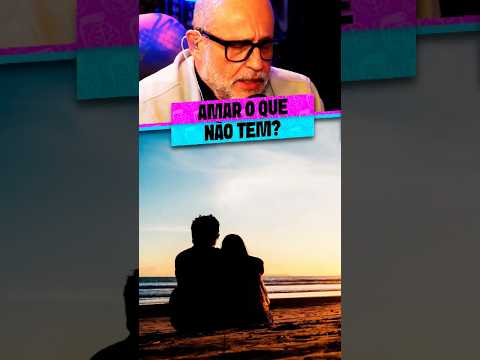POR QUE NÃO AMAMOS O QUE TEMOS?
