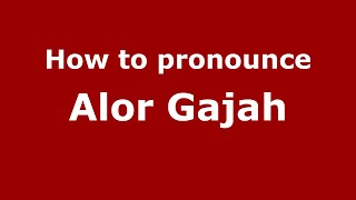 How to pronounce Alor Gajah