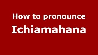 How to pronounce Ichiamahana