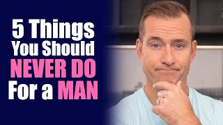 5 Things You Should Never Do For A Man [Never Do This For A Man] | Dating Advice By Mat Boggs