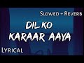 Dil Ko Karaar Aaya - | Slowed + Reverb | Lyrics | Use 🎧🎧