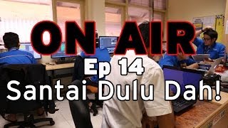 ON AIR Eps 14 – Santai Dulu Dah!