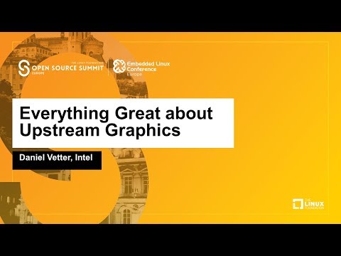 Everything Great about Upstream Graphics - Daniel Vetter, Intel