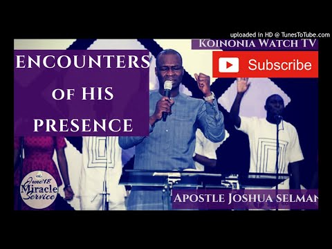 ENCOUNTERS OF HIS PRESENCE - KOINONIA WITH APOSTLE JOSHUA SELMAN
