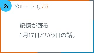 記憶が蘇る1月17日という日の話。Vlog ( Voice Log ) 23