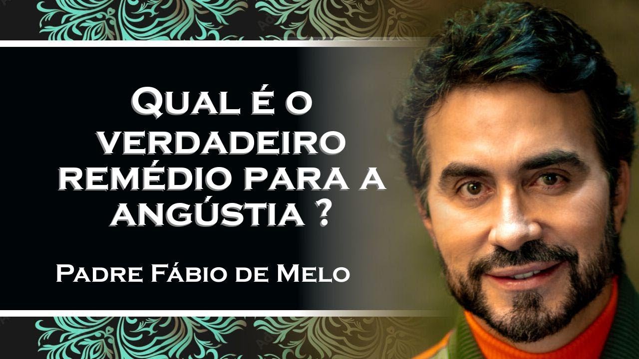 QUAL O REMÉDIO IDEAL PARA NOSSAS ANGÚSTIAS , PADRE FÁBIO DE MELO
